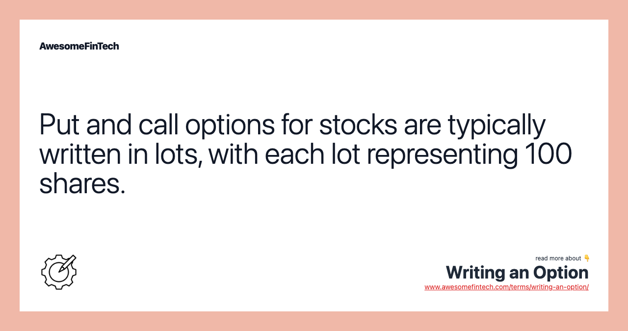 Put and call options for stocks are typically written in lots, with each lot representing 100 shares.