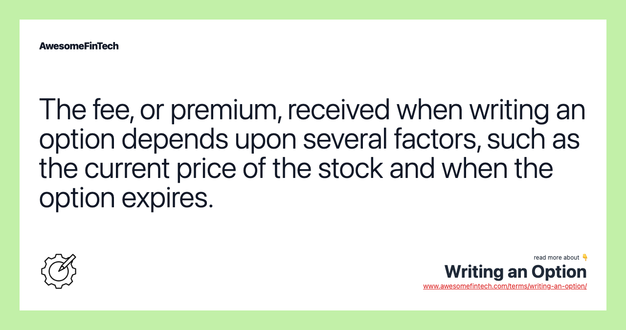The fee, or premium, received when writing an option depends upon several factors, such as the current price of the stock and when the option expires.
