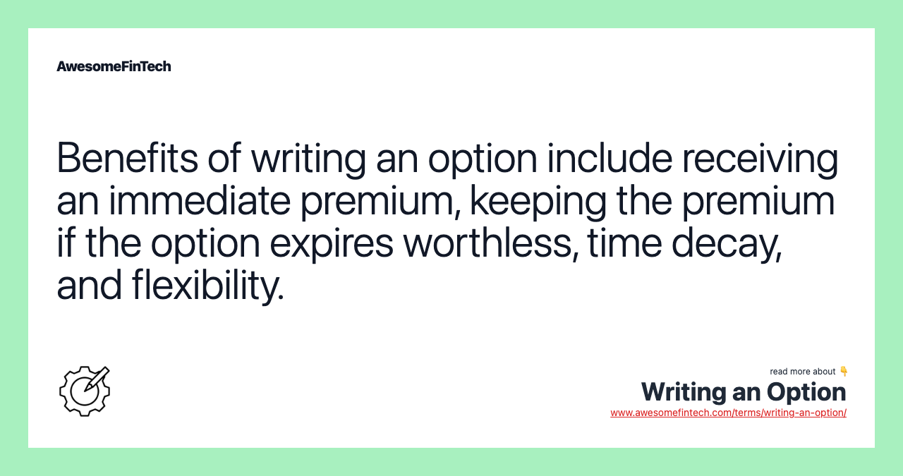 Benefits of writing an option include receiving an immediate premium, keeping the premium if the option expires worthless, time decay, and flexibility.
