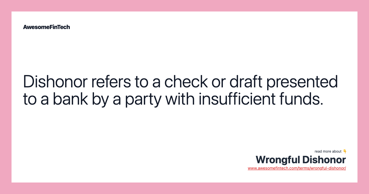 Dishonor refers to a check or draft presented to a bank by a party with insufficient funds.