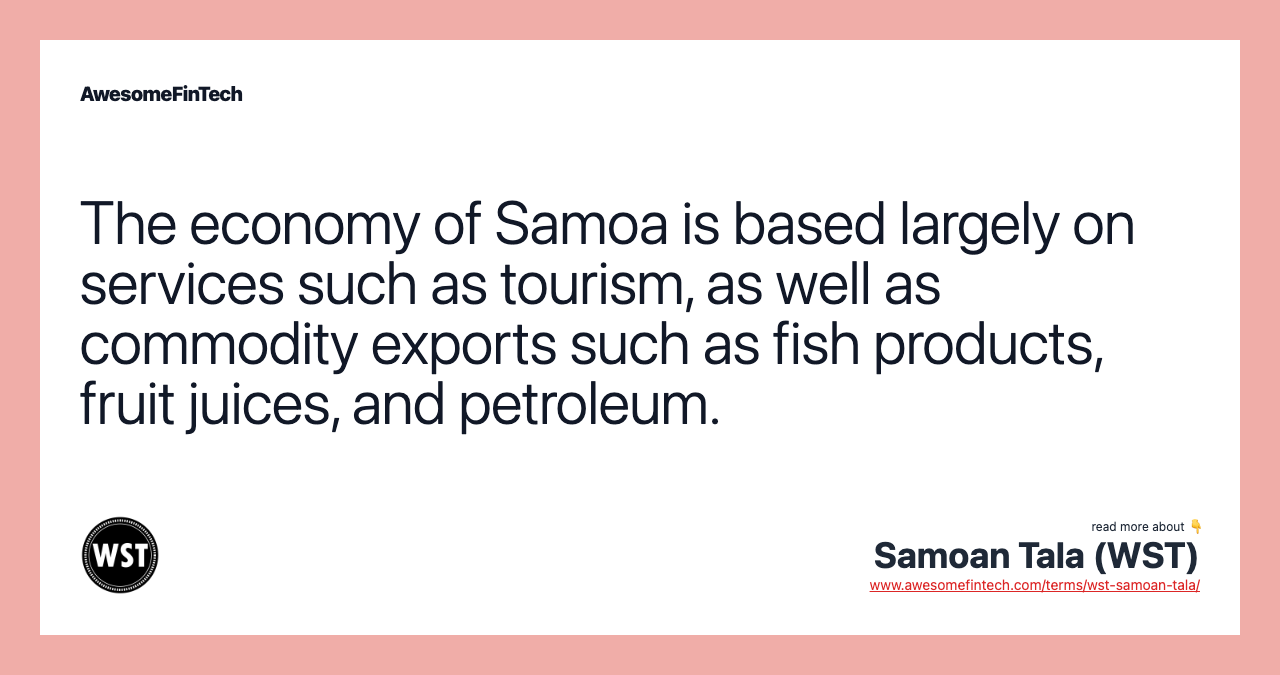 The economy of Samoa is based largely on services such as tourism, as well as commodity exports such as fish products, fruit juices, and petroleum.