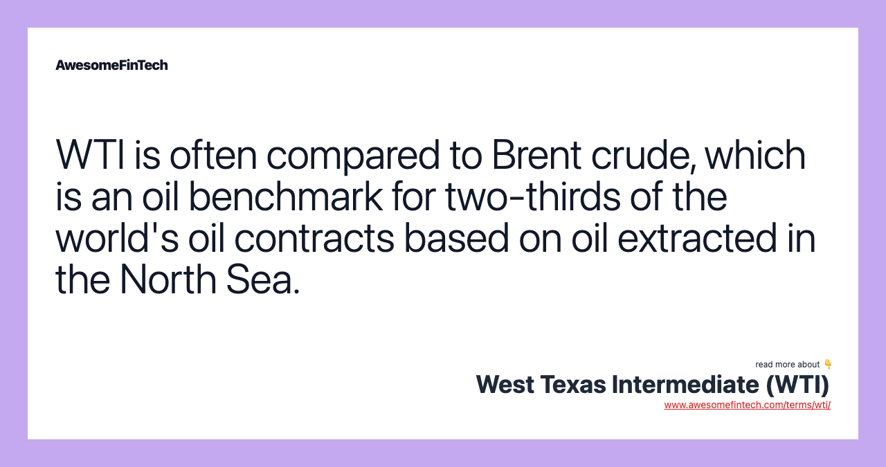 WTI is often compared to Brent crude, which is an oil benchmark for two-thirds of the world's oil contracts based on oil extracted in the North Sea.