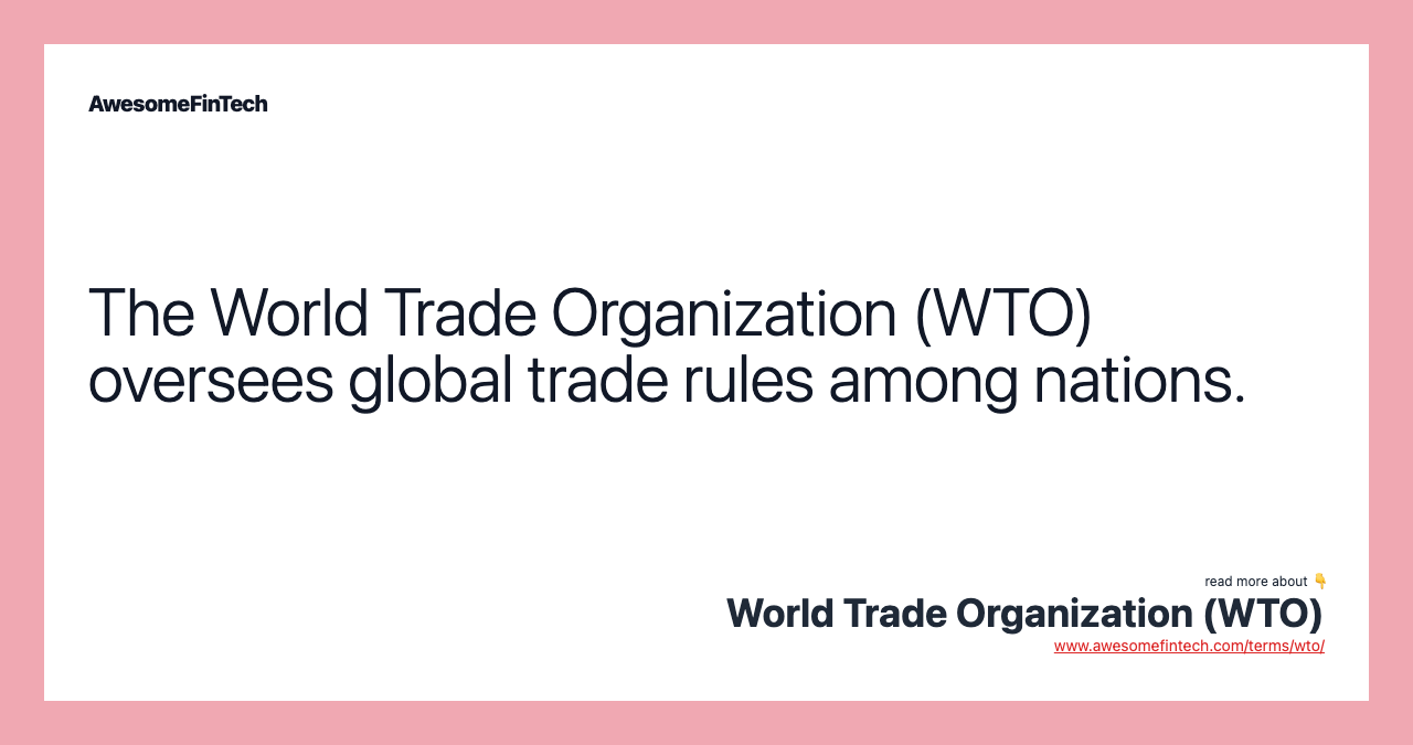 The World Trade Organization (WTO) oversees global trade rules among nations.