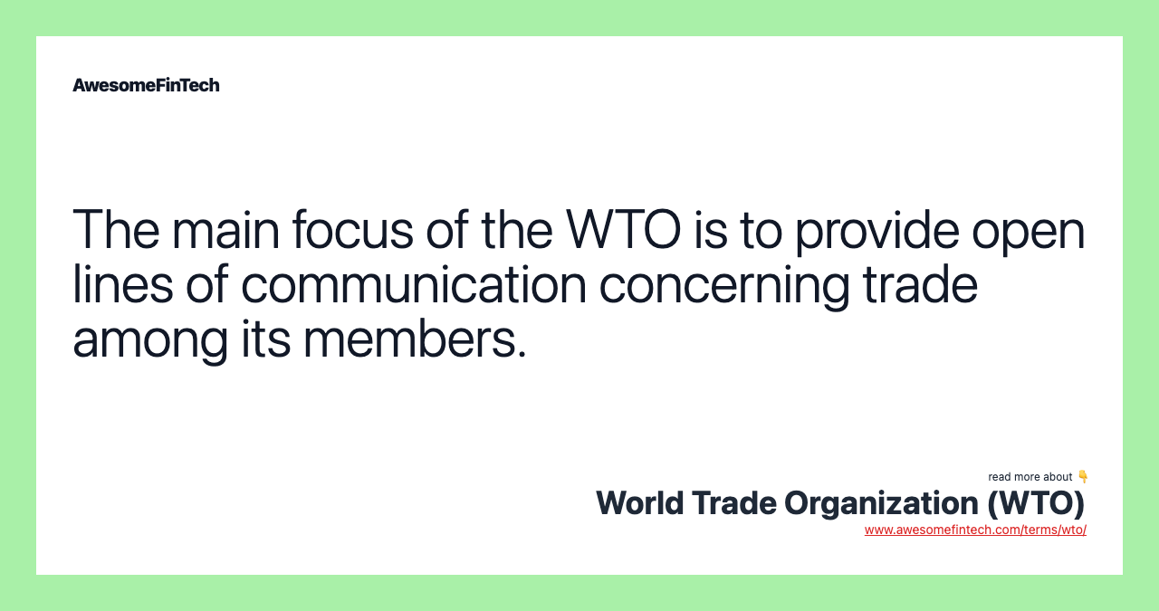 The main focus of the WTO is to provide open lines of communication concerning trade among its members.