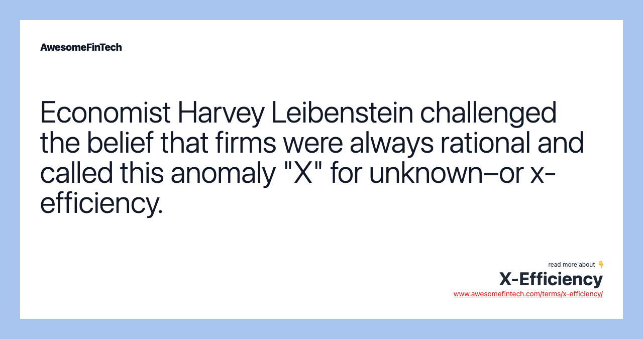 Economist Harvey Leibenstein challenged the belief that firms were always rational and called this anomaly "X" for unknown–or x-efficiency.