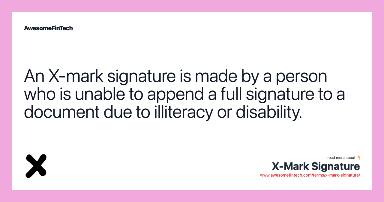 An X-mark signature is made by a person who is unable to append a full signature to a document due to illiteracy or disability.