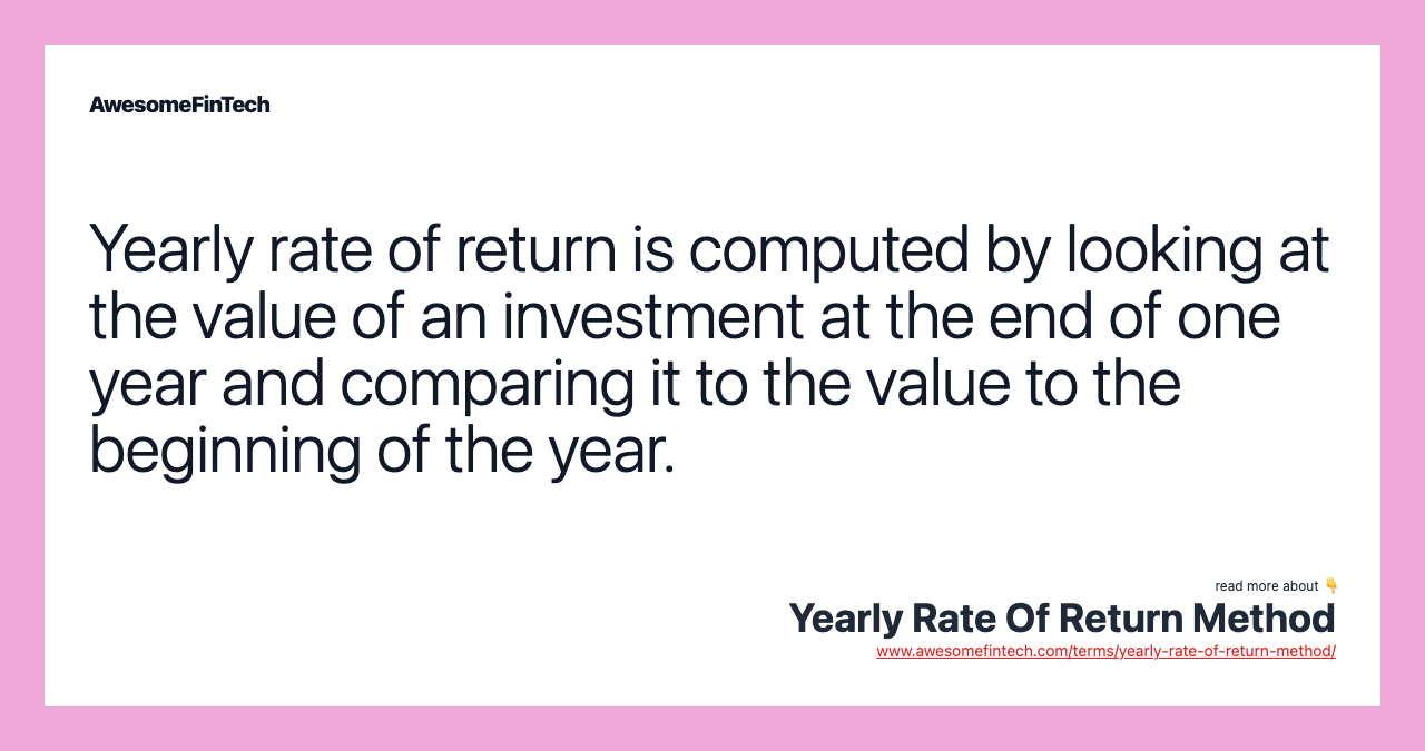 Yearly rate of return is computed by looking at the value of an investment at the end of one year and comparing it to the value to the beginning of the year.