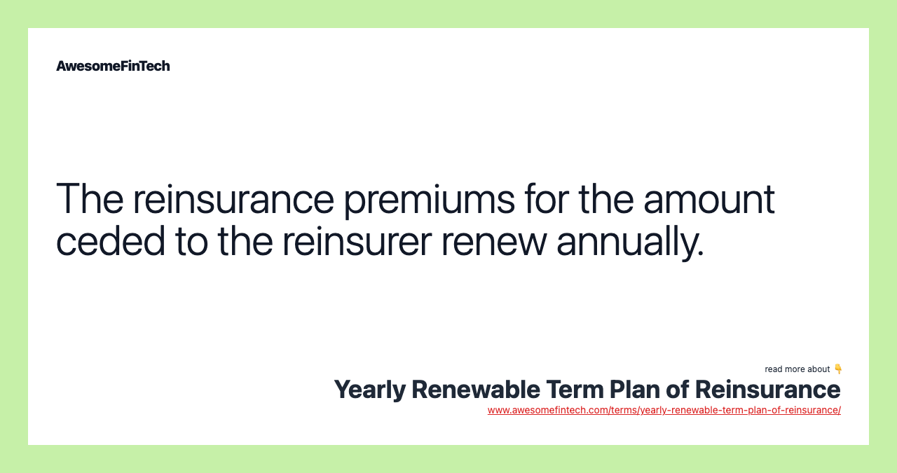 The reinsurance premiums for the amount ceded to the reinsurer renew annually.