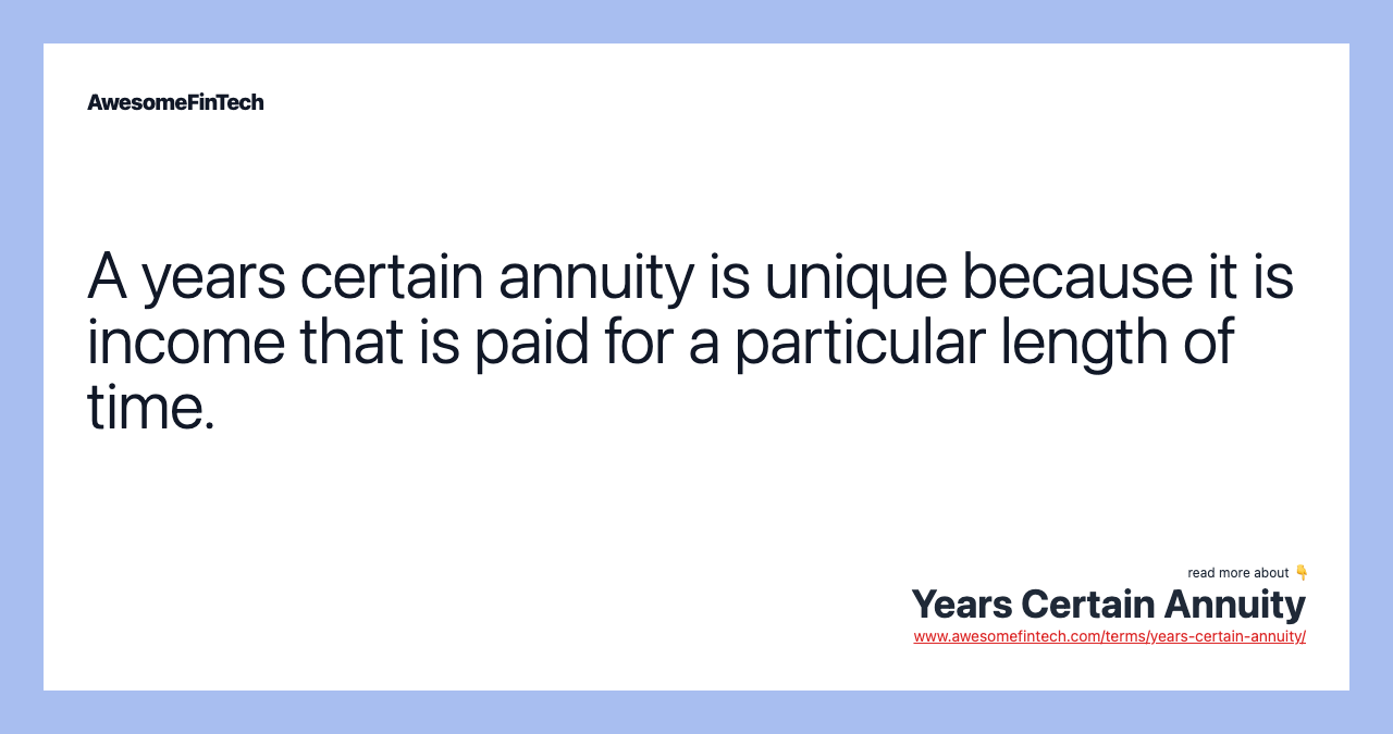 A years certain annuity is unique because it is income that is paid for a particular length of time.
