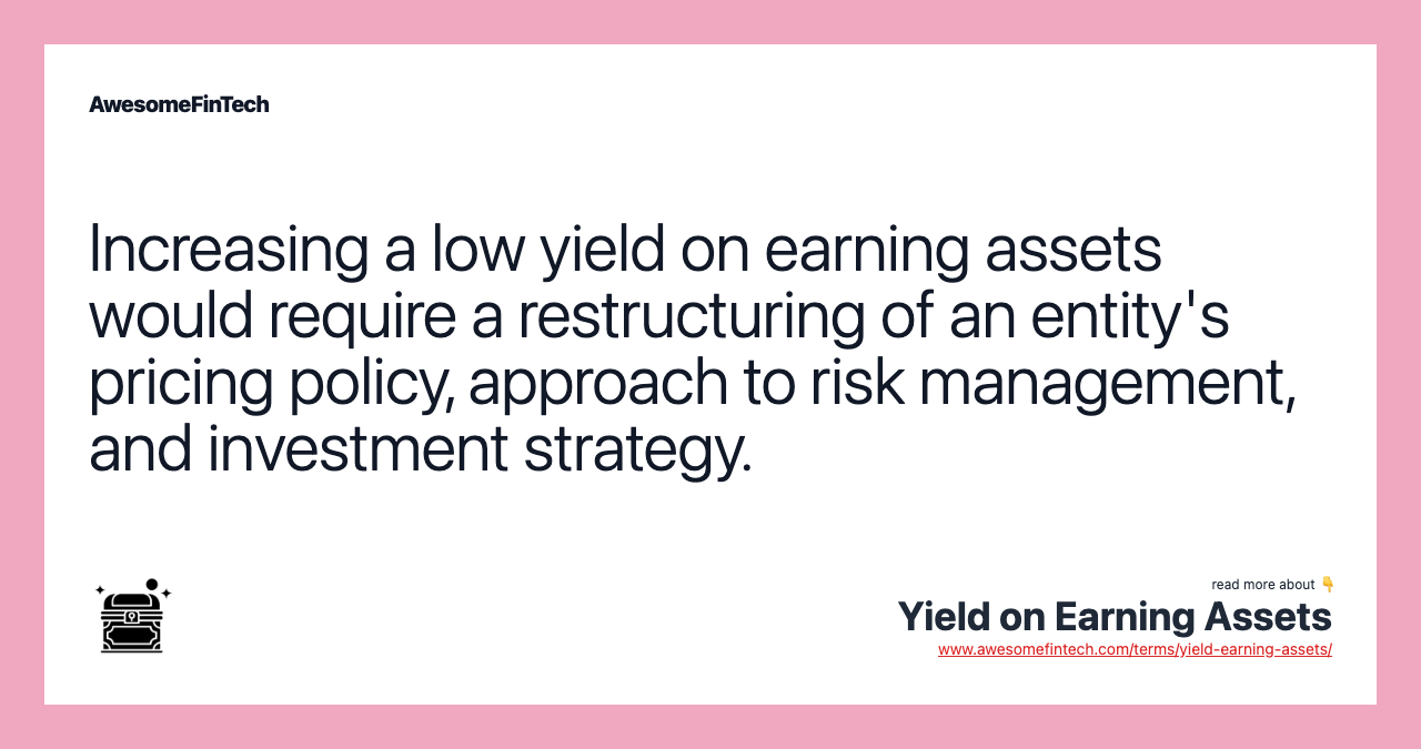 Increasing a low yield on earning assets would require a restructuring of an entity's pricing policy, approach to risk management, and investment strategy.