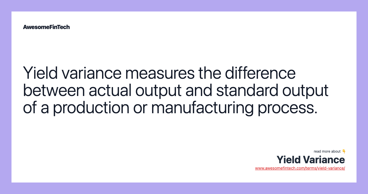 Yield variance measures the difference between actual output and standard output of a production or manufacturing process.
