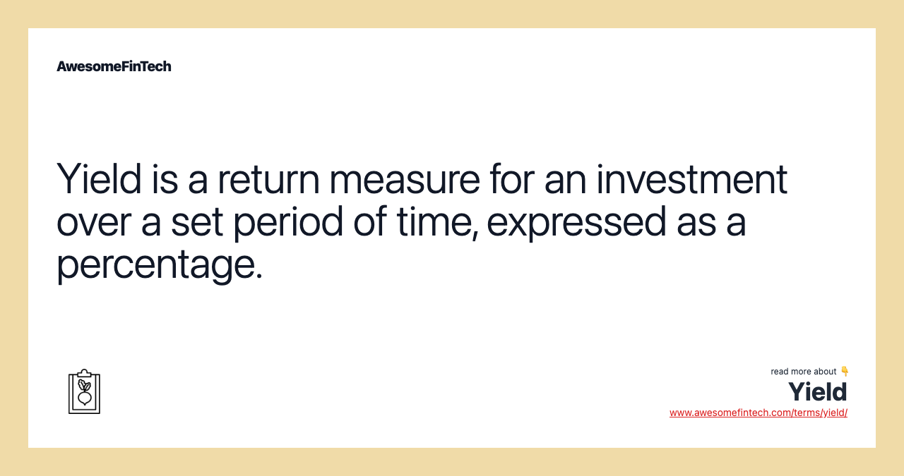 Yield is a return measure for an investment over a set period of time, expressed as a percentage.
