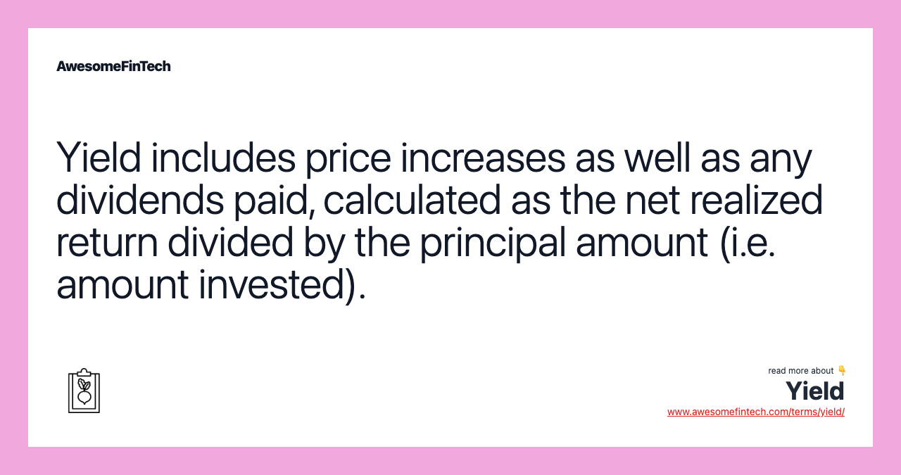 Yield includes price increases as well as any dividends paid, calculated as the net realized return divided by the principal amount (i.e. amount invested).