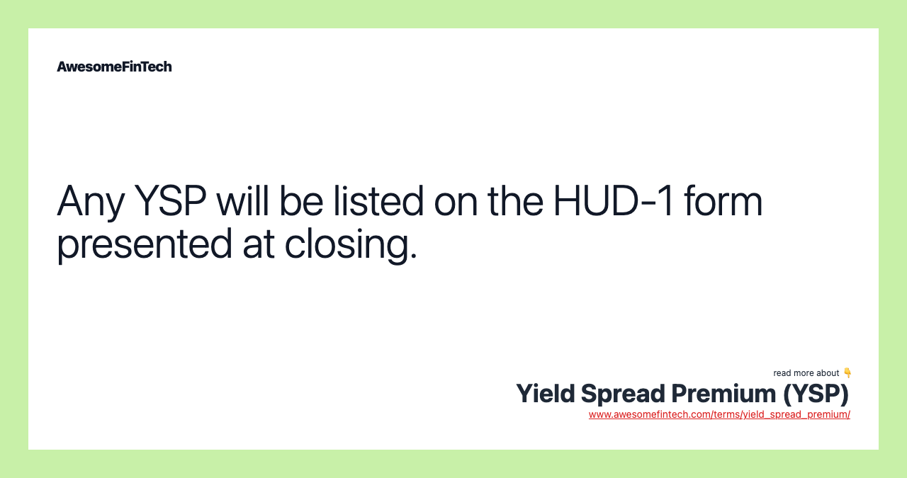 Any YSP will be listed on the HUD-1 form presented at closing.