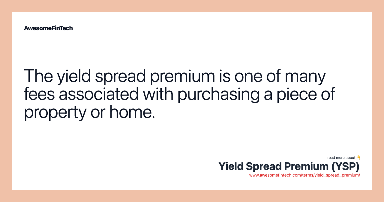 The yield spread premium is one of many fees associated with purchasing a piece of property or home.
