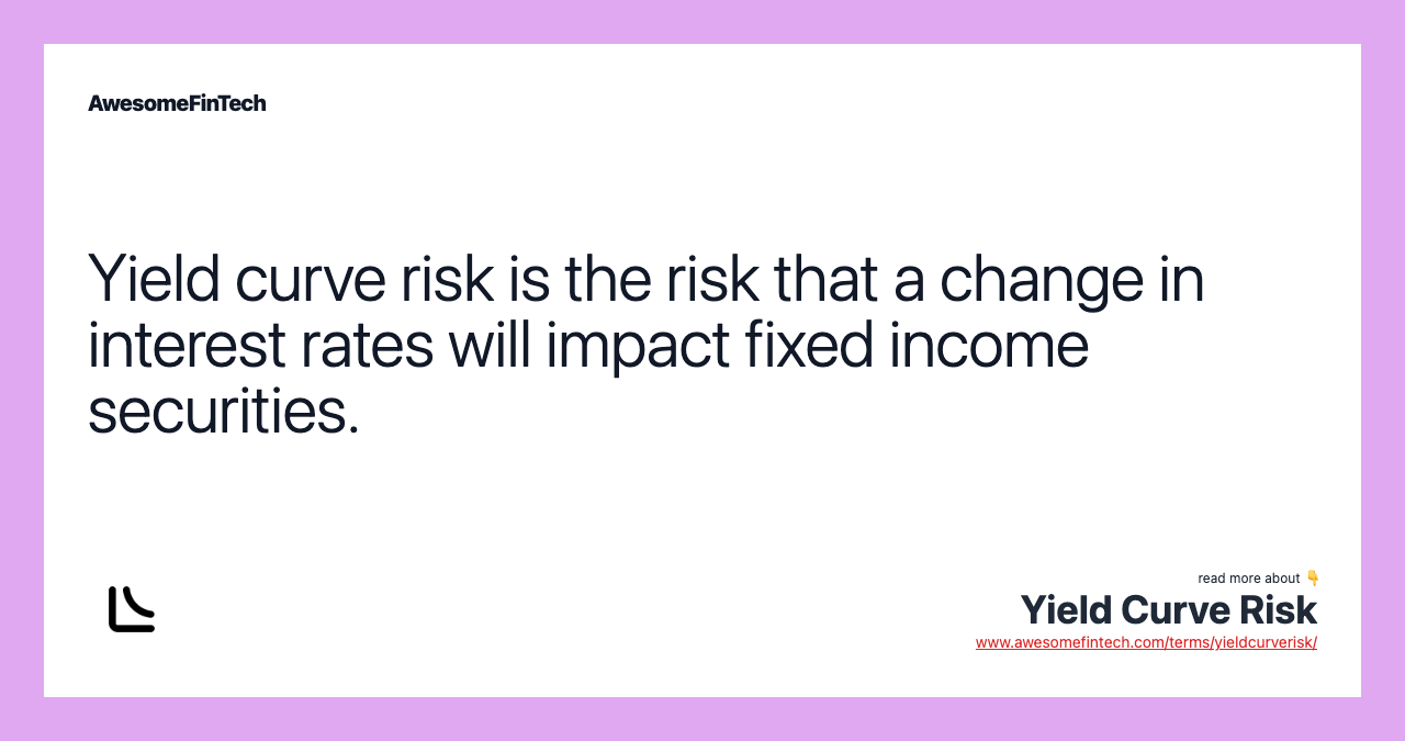 Yield curve risk is the risk that a change in interest rates will impact fixed income securities.