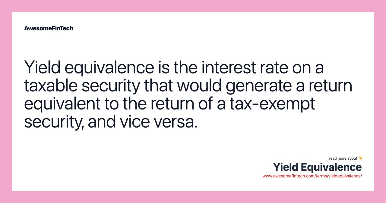 Yield equivalence is the interest rate on a taxable security that would generate a return equivalent to the return of a tax-exempt security, and vice versa.