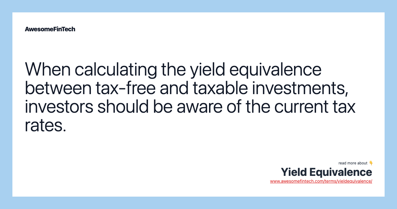 When calculating the yield equivalence between tax-free and taxable investments, investors should be aware of the current tax rates.