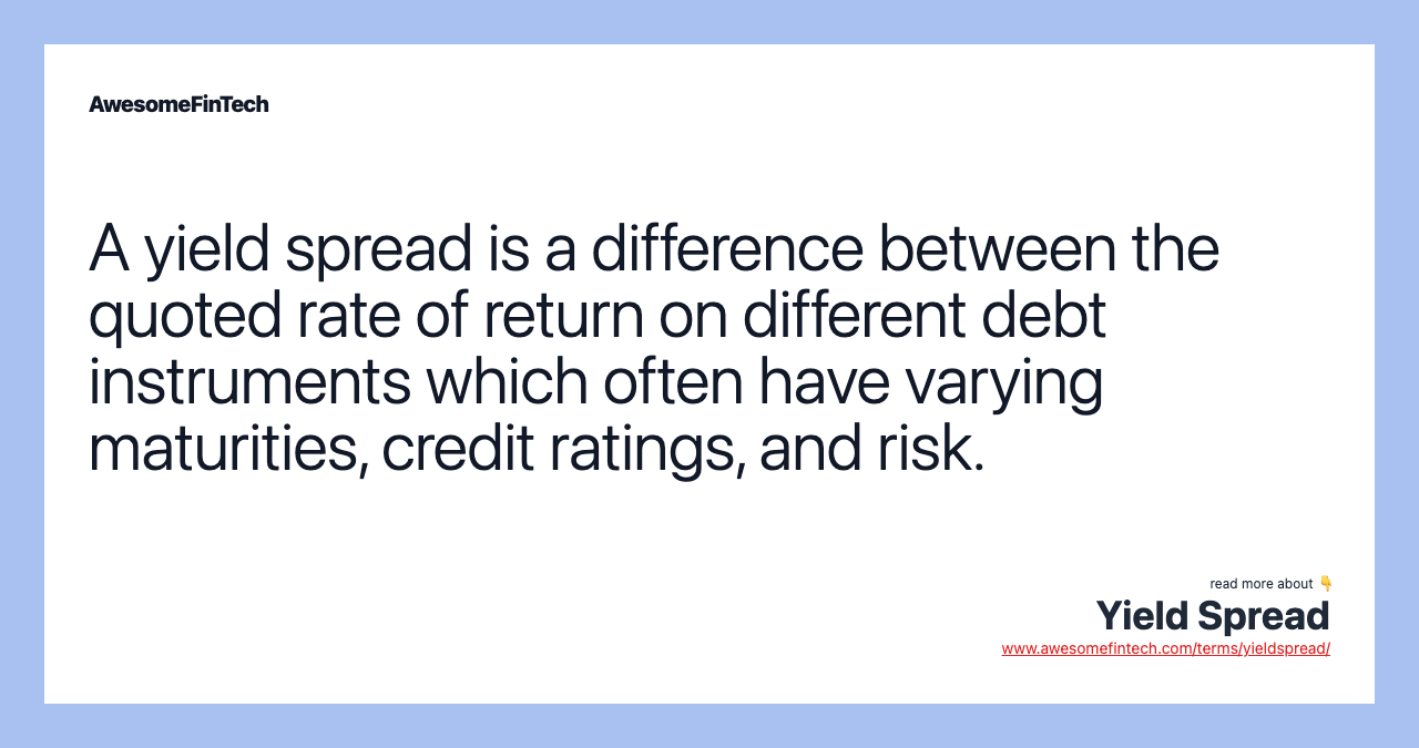 A yield spread is a difference between the quoted rate of return on different debt instruments which often have varying maturities, credit ratings, and risk.