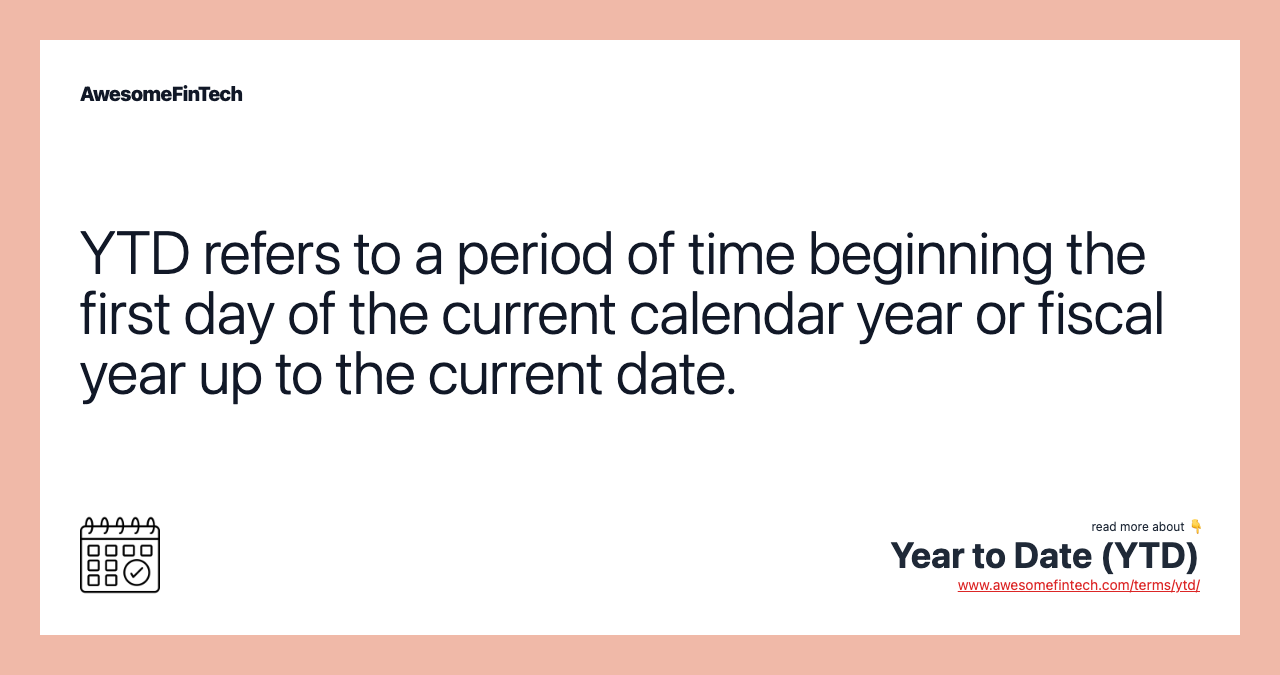 YTD refers to a period of time beginning the first day of the current calendar year or fiscal year up to the current date.