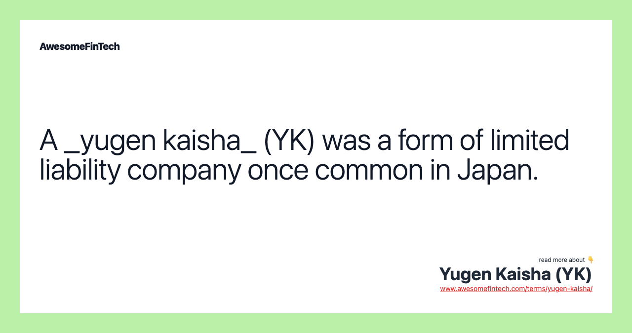 A _yugen kaisha_ (YK) was a form of limited liability company once common in Japan.