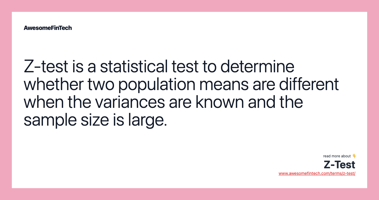 Z-test is a statistical test to determine whether two population means are different when the variances are known and the sample size is large.
