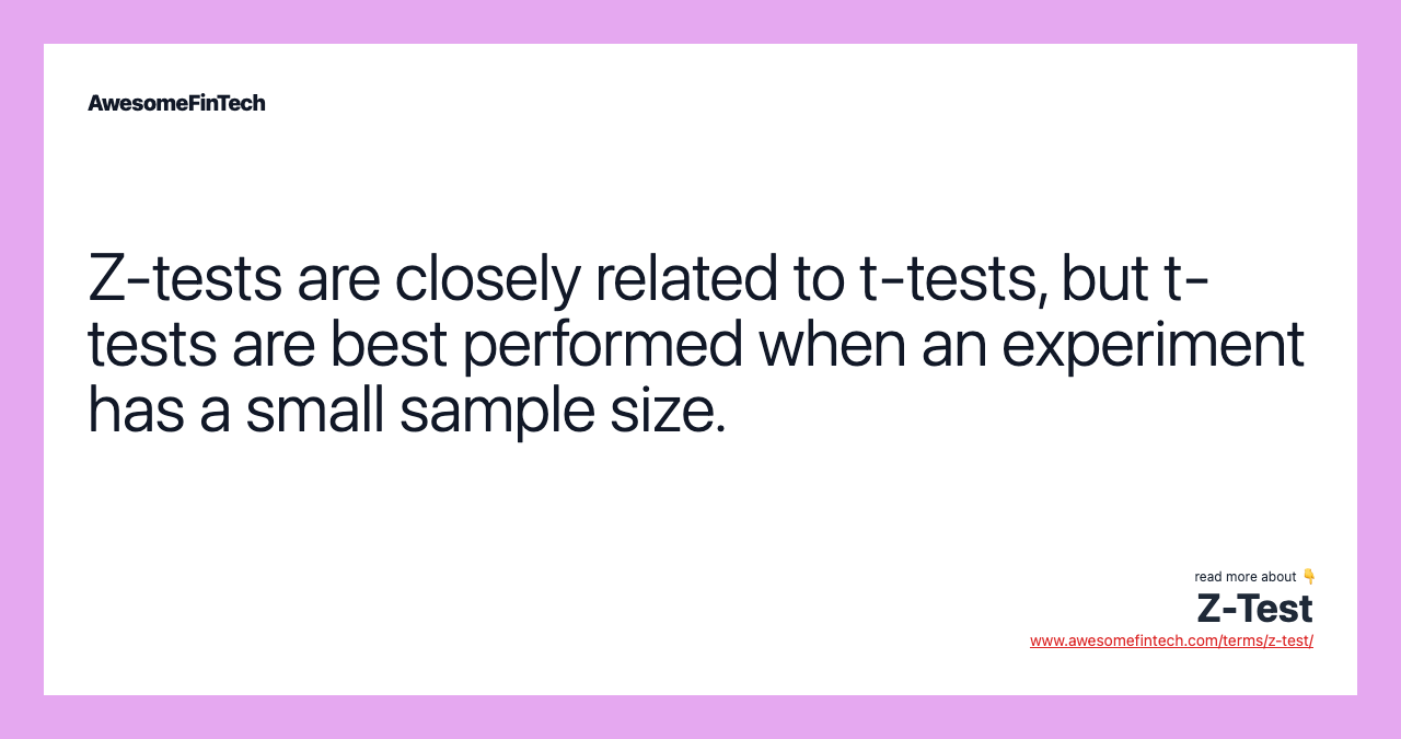 Z-tests are closely related to t-tests, but t-tests are best performed when an experiment has a small sample size.
