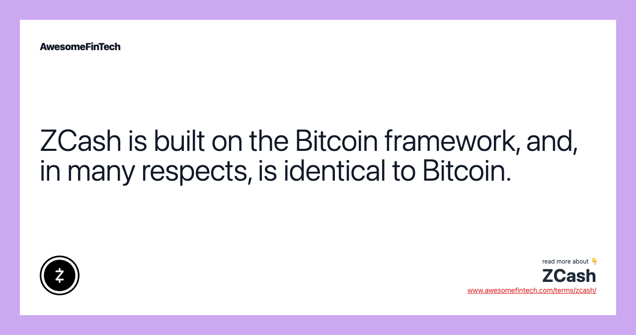 ZCash is built on the Bitcoin framework, and, in many respects, is identical to Bitcoin.
