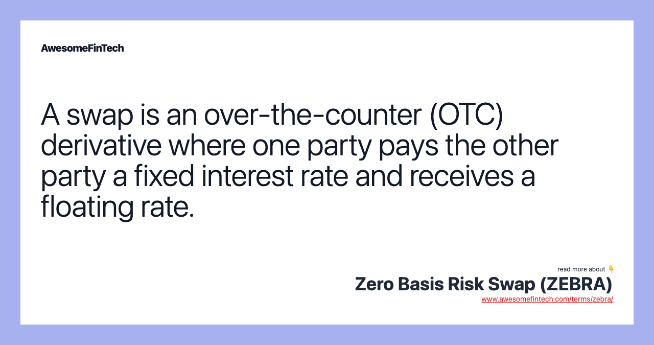 A swap is an over-the-counter (OTC) derivative where one party pays the other party a fixed interest rate and receives a floating rate.