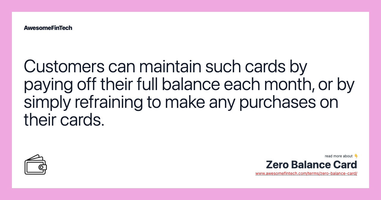 Customers can maintain such cards by paying off their full balance each month, or by simply refraining to make any purchases on their cards.