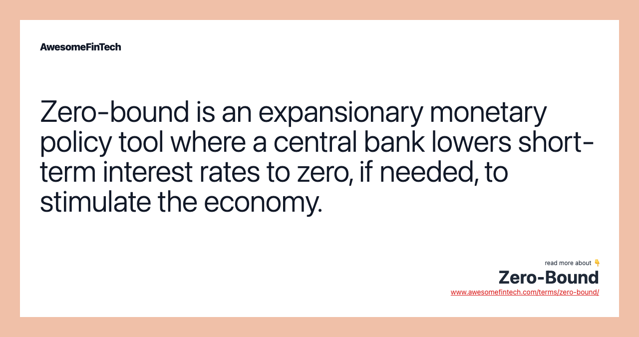 Zero-bound is an expansionary monetary policy tool where a central bank lowers short-term interest rates to zero, if needed, to stimulate the economy.