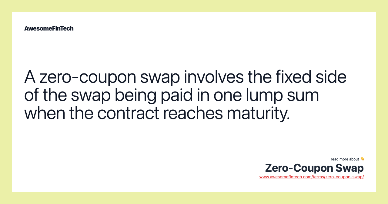 A zero-coupon swap involves the fixed side of the swap being paid in one lump sum when the contract reaches maturity.