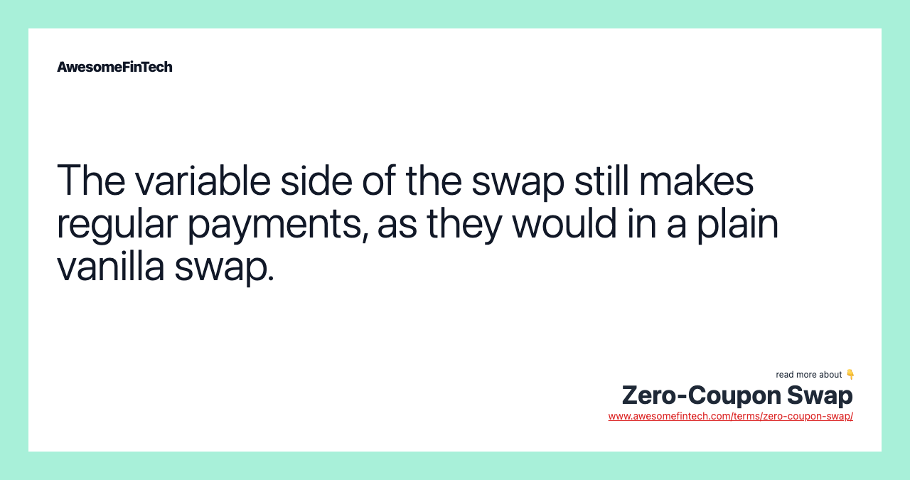 The variable side of the swap still makes regular payments, as they would in a plain vanilla swap.