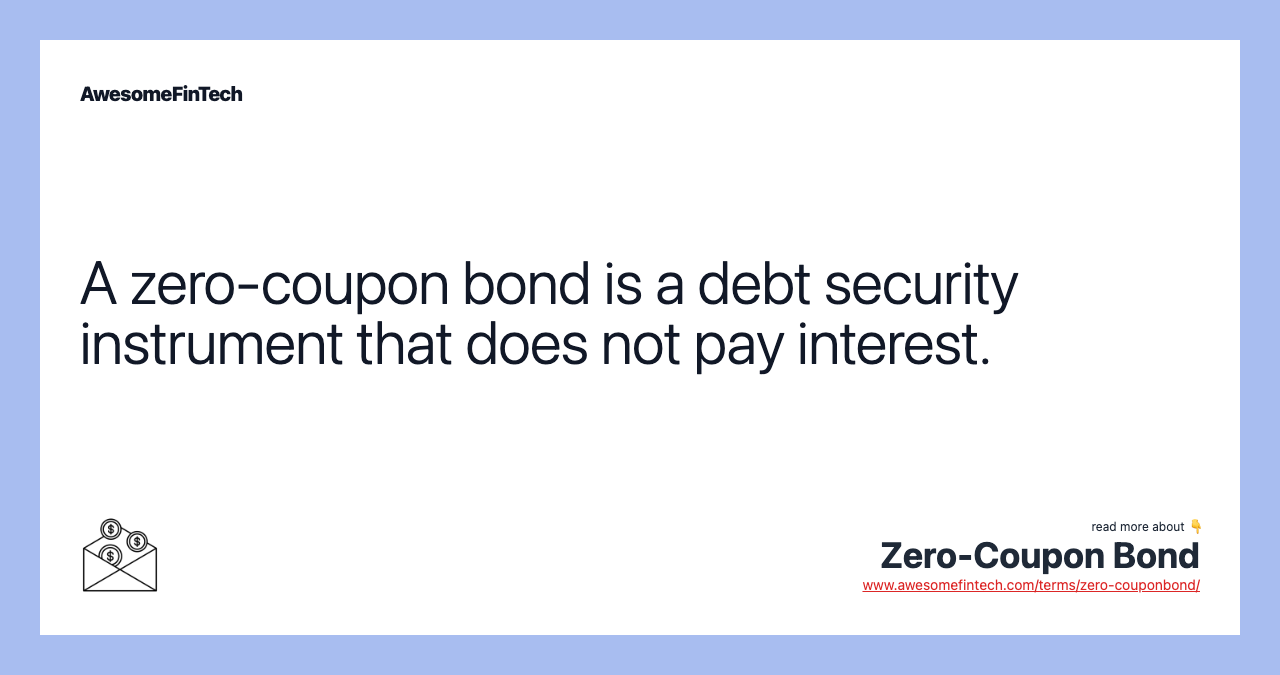 A zero-coupon bond is a debt security instrument that does not pay interest.
