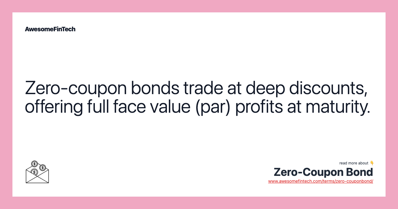 Zero-coupon bonds trade at deep discounts, offering full face value (par) profits at maturity.