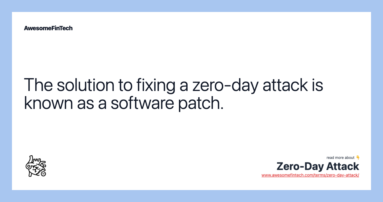 The solution to fixing a zero-day attack is known as a software patch.