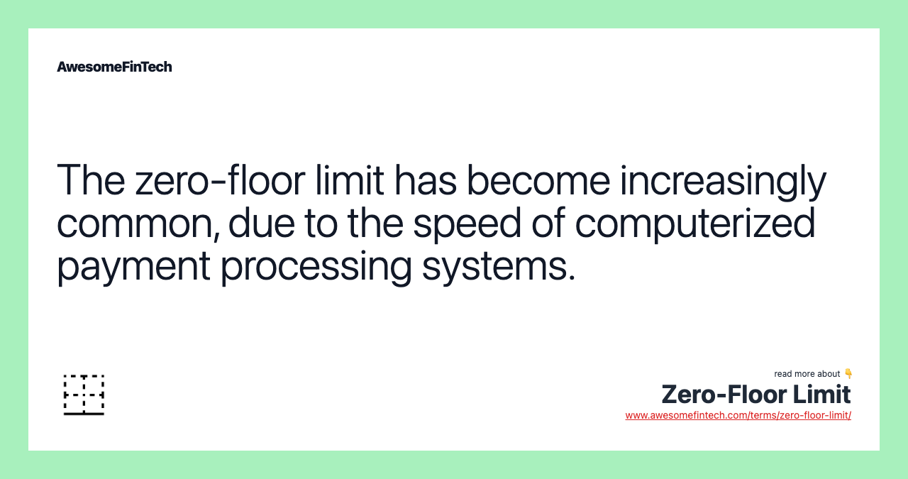 The zero-floor limit has become increasingly common, due to the speed of computerized payment processing systems.