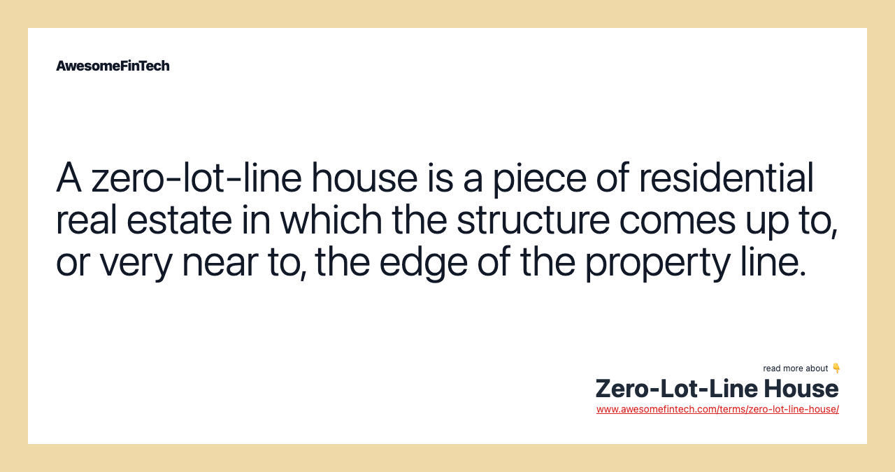 A zero-lot-line house is a piece of residential real estate in which the structure comes up to, or very near to, the edge of the property line.