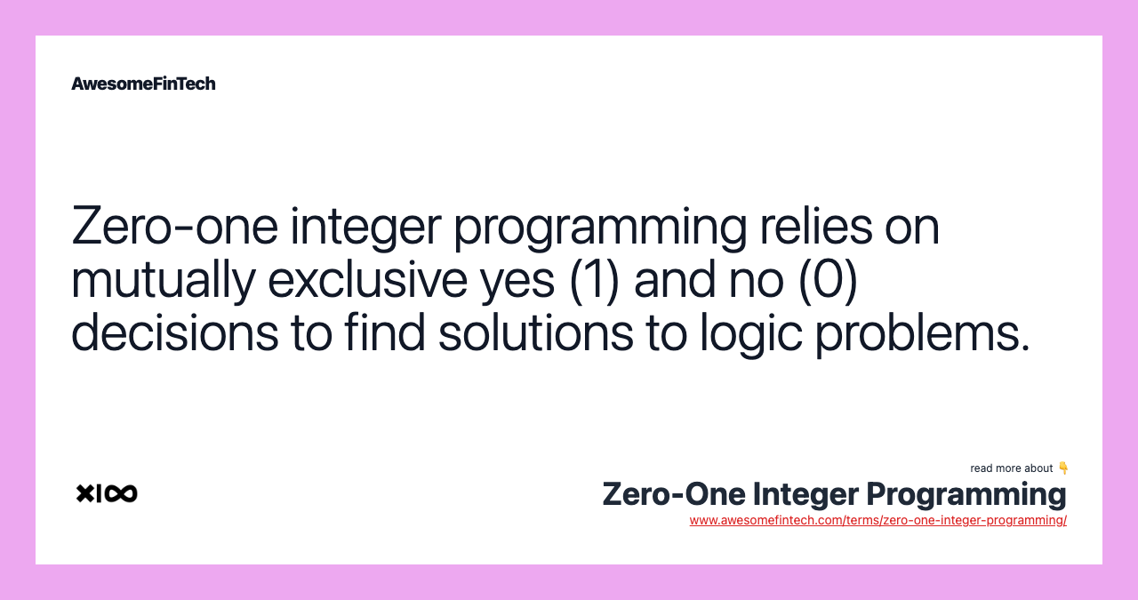Zero-one integer programming relies on mutually exclusive yes (1) and no (0) decisions to find solutions to logic problems.