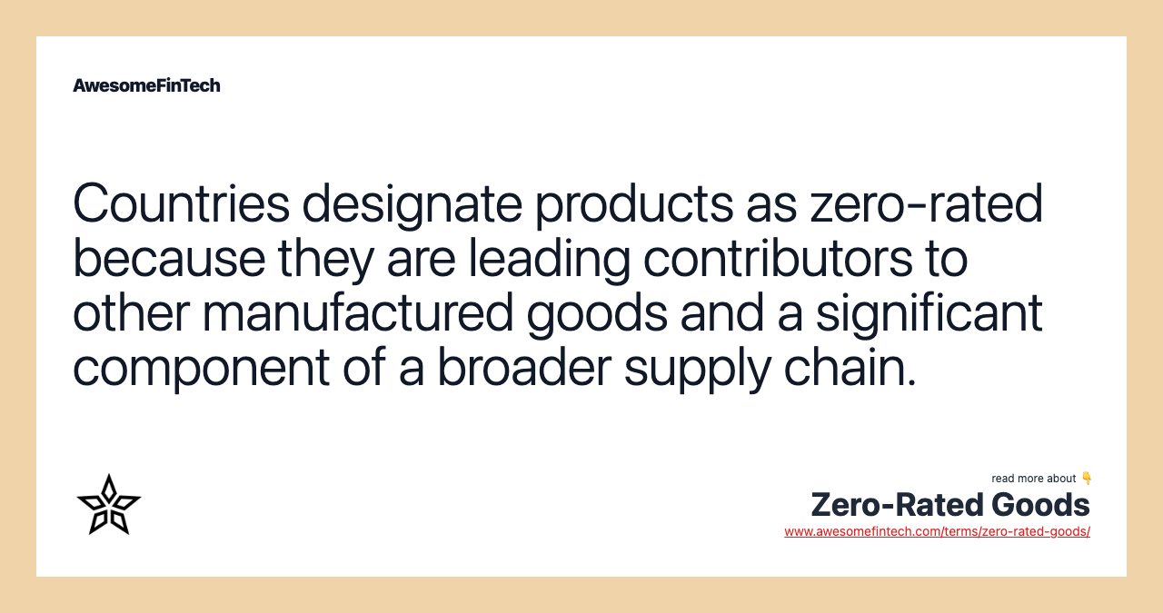 Countries designate products as zero-rated because they are leading contributors to other manufactured goods and a significant component of a broader supply chain.