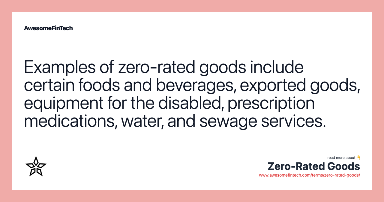 Examples of zero-rated goods include certain foods and beverages, exported goods, equipment for the disabled, prescription medications, water, and sewage services.