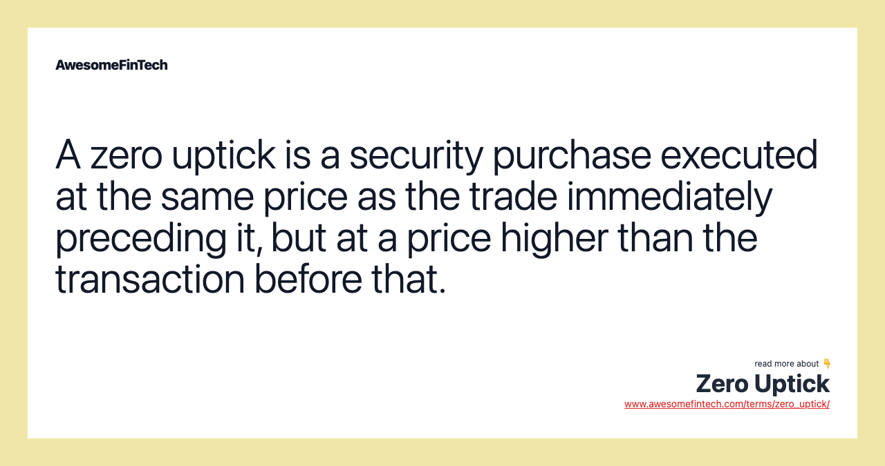 A zero uptick is a security purchase executed at the same price as the trade immediately preceding it, but at a price higher than the transaction before that.