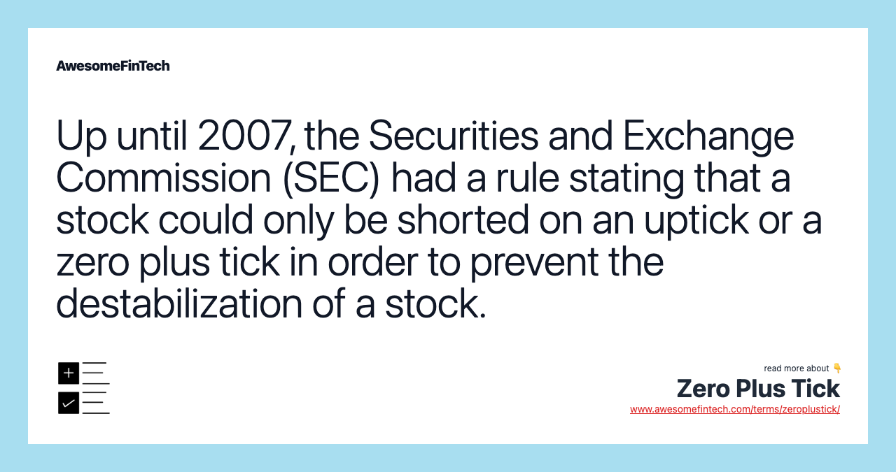 Up until 2007, the Securities and Exchange Commission (SEC) had a rule stating that a stock could only be shorted on an uptick or a zero plus tick in order to prevent the destabilization of a stock.