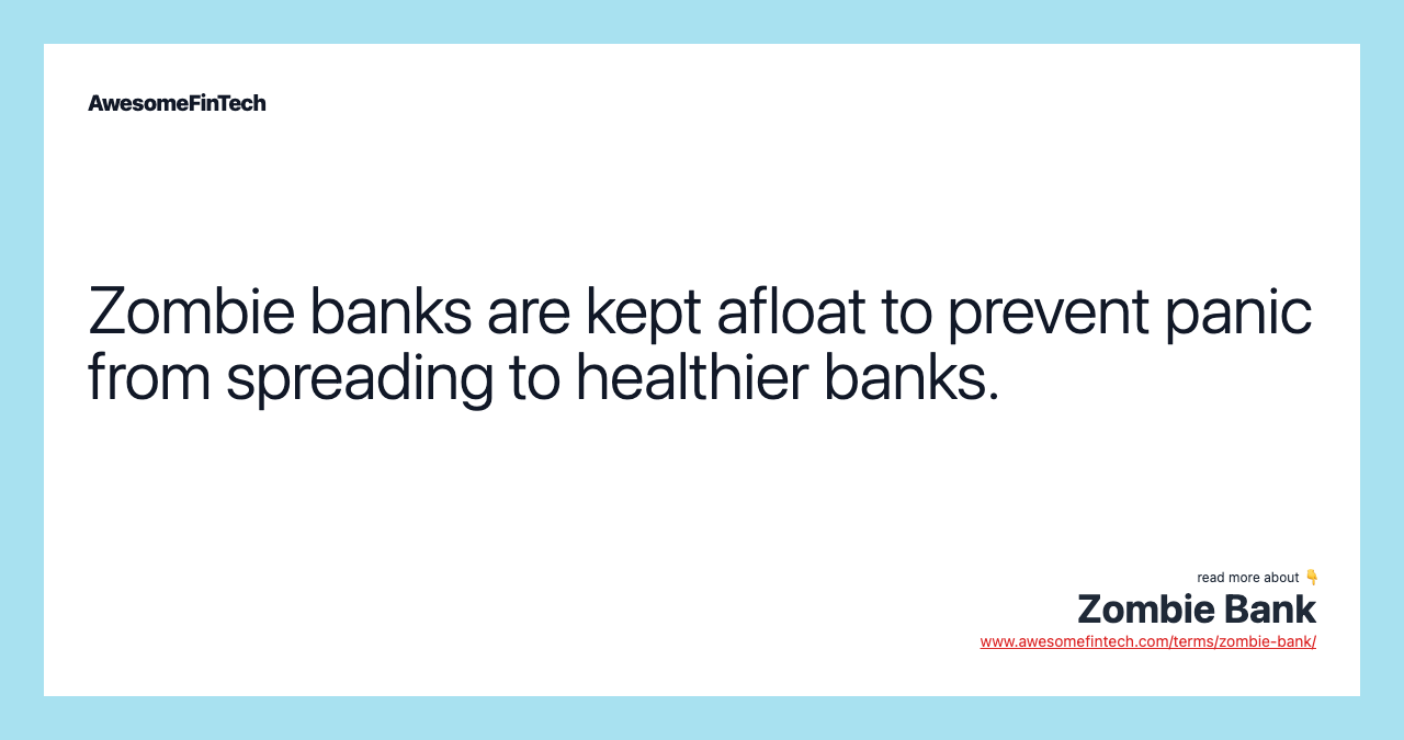 Zombie banks are kept afloat to prevent panic from spreading to healthier banks.
