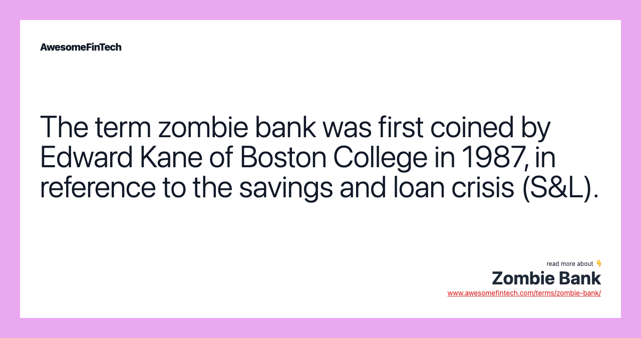 The term zombie bank was first coined by Edward Kane of Boston College in 1987, in reference to the savings and loan crisis (S&L).