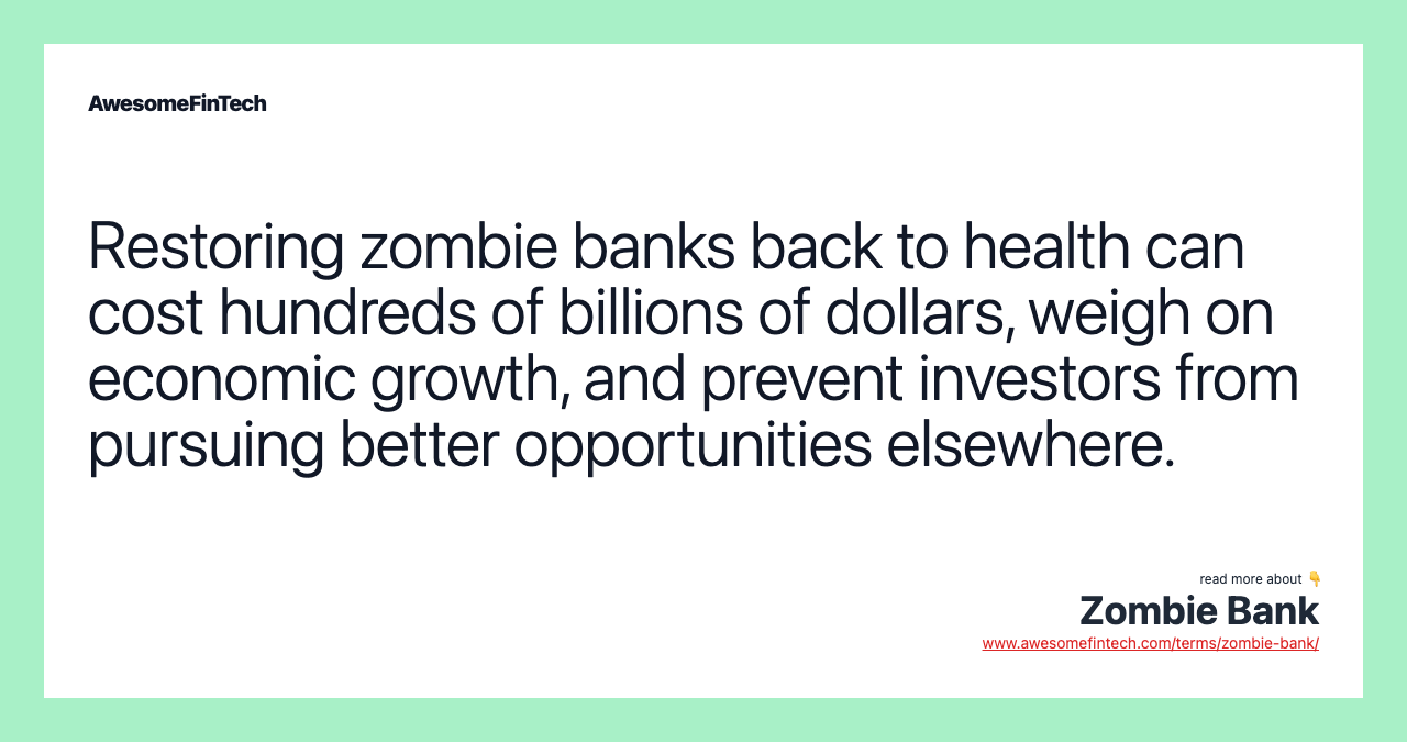 Restoring zombie banks back to health can cost hundreds of billions of dollars, weigh on economic growth, and prevent investors from pursuing better opportunities elsewhere.
