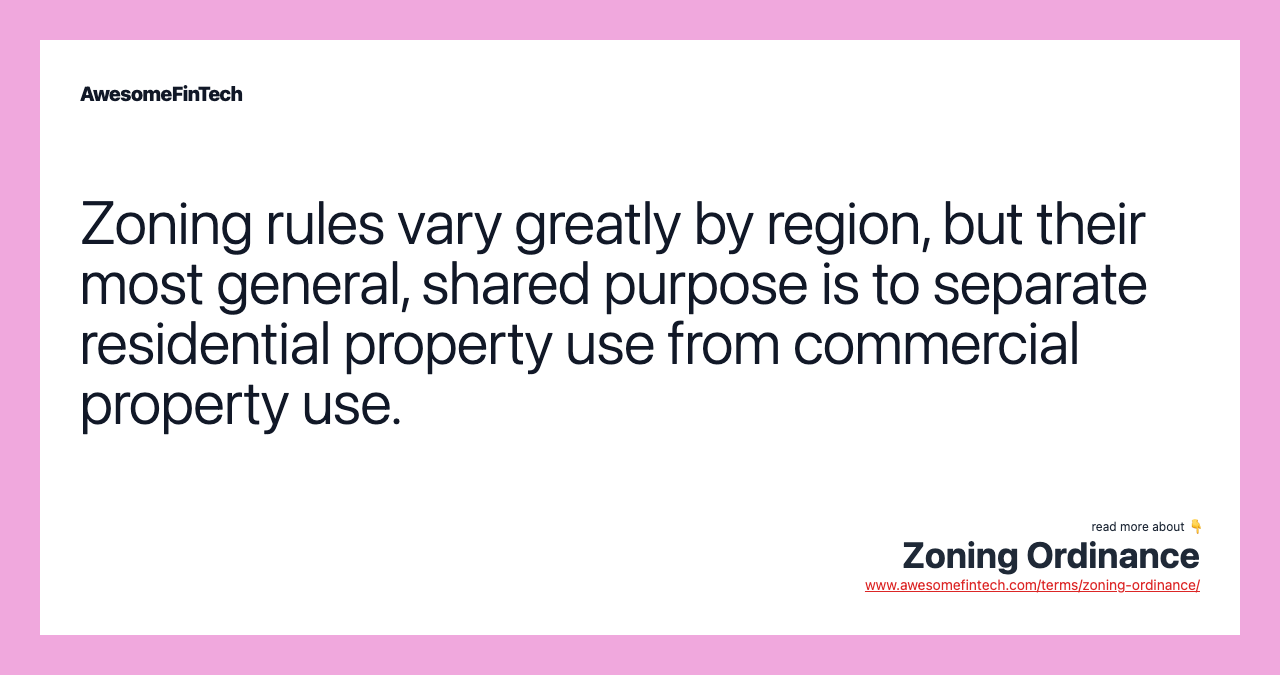 Zoning rules vary greatly by region, but their most general, shared purpose is to separate residential property use from commercial property use.