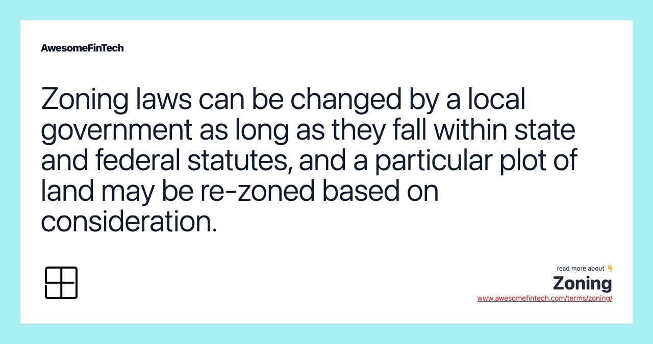 Zoning laws can be changed by a local government as long as they fall within state and federal statutes, and a particular plot of land may be re-zoned based on consideration.